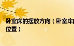 卧室床的摆放方向（卧室床的摆放讲究及卧向卧室床的摆放位置）