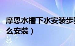 摩恩水槽下水安装步骤（摩恩水槽下水垫圈怎么安装）