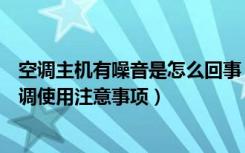 空调主机有噪音是怎么回事（空调主机噪音大怎么办家用空调使用注意事项）