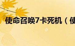 使命召唤7卡死机（使命召唤7卡怎么解决）