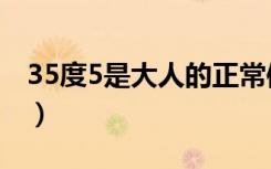 35度5是大人的正常体温吗（35度5是发烧吗）