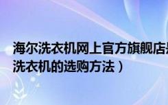 海尔洗衣机网上官方旗舰店是正品（海尔洗衣机官网靠谱吗洗衣机的选购方法）