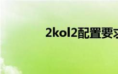 2kol2配置要求（2kol礼包）