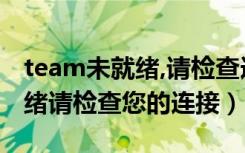 team未就绪,请检查连接（teamviewer未就绪请检查您的连接）