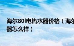 海尔80l电热水器价格（海尔80升电热水器价格海尔电热水器怎么样）