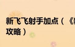 新飞飞射手加点（《新飞飞》新飞飞刺客加点攻略）