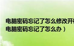 电脑密码忘记了怎么修改开机密码（如何更改电脑开机密码电脑密码忘记了怎么办）