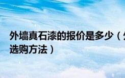 外墙真石漆的报价是多少（外墙真石漆报价表，外墙真石漆选购方法）