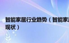 智能家居行业趋势（智能家居网有哪些智能家居有什么市场现状）