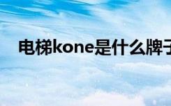 电梯kone是什么牌子（电梯哪个牌子好）