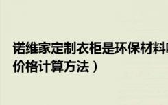 诺维家定制衣柜是环保材料吗（诺维家家居怎么样定制衣柜价格计算方法）