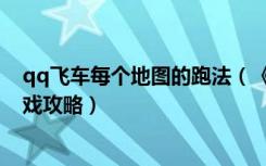 qq飞车每个地图的跑法（《qq飞车》精灵领地跑法解析游戏攻略）