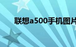 联想a500手机图片（联想a500手机）