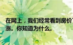 在网上，我们经常看到房价下跌，但在现实中，房价不断上涨。你知道为什么。