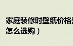 家庭装修时壁纸价格是多少（家庭装修壁纸要怎么选购）