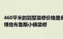 460平米的别墅装修价格是多少全包70万能装修成什么效果-绿地布鲁斯小镇装修