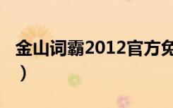 金山词霸2012官方免费下载（金山词霸2008）