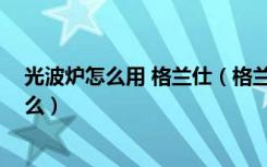 光波炉怎么用 格兰仕（格兰仕光波炉怎么样,使用方法是什么）