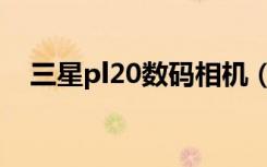 三星pl20数码相机（三星pl20数码相机）