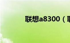 联想a8300（联想a830手机）