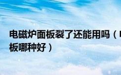 电磁炉面板裂了还能用吗（电磁炉面板裂了怎么办电磁炉面板哪种好）