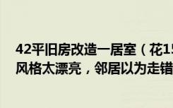 42平旧房改造一居室（花15万改造78平二居室旧房，现代风格太漂亮，邻居以为走错门了！）