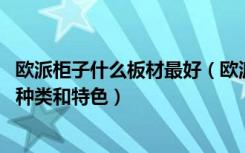 欧派柜子什么板材最好（欧派衣柜怎么样,衣柜板材都有哪些种类和特色）