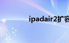 ipadair2扩容（ipadair2）