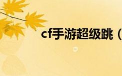 cf手游超级跳（cf超级跳教程）