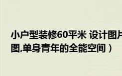 小户型装修60平米 设计图片（60平米小户型混搭装修效果图,单身青年的全能空间）