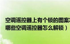 空调遥控器上有个锁的图案怎么解除（空调遥控上的图标有哪些空调遥控器怎么解锁）