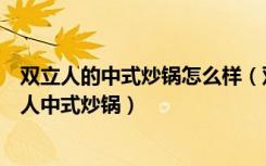 双立人的中式炒锅怎么样（双立人炒锅怎么样如何使用双立人中式炒锅）