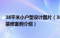 38平米小户型设计图片（38平小户型图片欣赏,小户型公寓装修案例介绍）