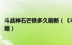 斗战神石芒铁多久刷新（《斗战神》斗战神​石芒铁​解析攻略）