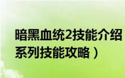 暗黑血统2技能介绍（《暗黑血统2》先驱者系列技能攻略）