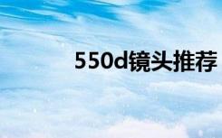 550d镜头推荐（550d说明书）