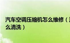 汽车空调压缩机怎么维修（汽车空调压缩机价格汽车空调怎么清洗）