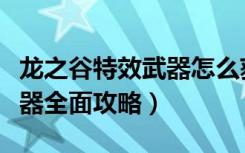 龙之谷特效武器怎么获得（《龙之谷》战士武器全面攻略）