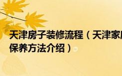 天津房子装修流程（天津家庭装修过程中的室内装修整理和保养方法介绍）