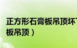 正方形石膏板吊顶坏了怎么补救（正方形石膏板吊顶）