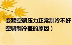 变频空调压力正常制冷不好（变频空调制冷压力是多少变频空调制冷差的原因）