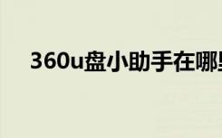 360u盘小助手在哪里（360u盘小助手）