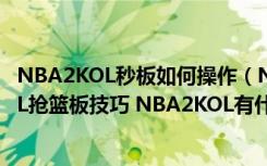 NBA2KOL秒板如何操作（NBA2KOL点板怎么玩 NBA2KOL抢篮板技巧 NBA2KOL有什么秒板）