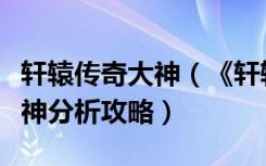 轩辕传奇大神（《轩辕传奇》轩辕传奇法师弑神分析攻略）