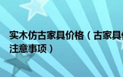 实木仿古家具价格（古家具价格大概是多少购买古典家具的注意事项）