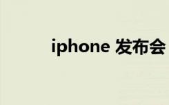 iphone 发布会（iphone 发布）