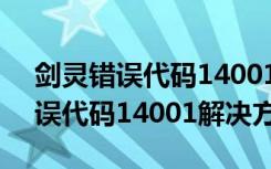 剑灵错误代码14001怎么解决（剑灵出现错误代码14001解决方法）