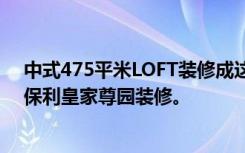 中式475平米LOFT装修成这样，让亲朋好友羡慕不已——保利皇家尊园装修。