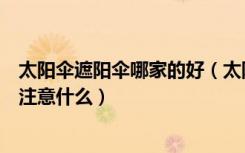 太阳伞遮阳伞哪家的好（太阳伞品牌有哪些遮阳伞使用后要注意什么）