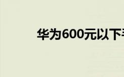 华为600元以下手机（华为606）